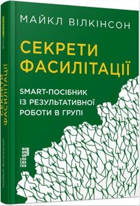 Книга Секрети фасилітації. SMART-посібник із результативної роботи в групі. Автор - Майкл Вілкінс (ФАБУЛА)