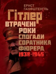 Книга Гітлер. Втрачені роки. Спогади соратника фюрера. 1938-1945. Автор - Ернст Ганфштенгль (КНТ)