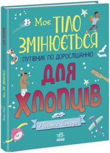 Книга Моє тіло змінюється: путівник по дорослішанню для хлопців. Автор - Аніта Ганері (Ранок)