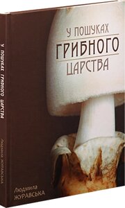 Книга У пошуках грибного царства. Автор - упорядник Людмила Журавська (Апріорі)