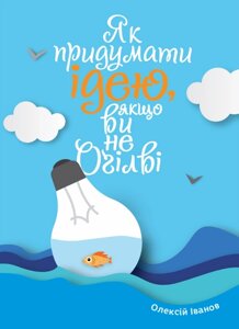 Книга Як придумати ідею, якщо ви не Оґілві. Автор - Олексій Іванов (Моноліт)