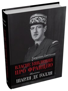 Книга Власне уявлення про Францію. Життя Шарля де Ґолля. Автор - Джуліан Джексон (КМ-Букс)