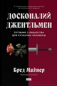 Книга Досконалий джентльмен: Путівник з лицарства для сучасних чоловіків. Автор - Бред Майнер (Наш формат)