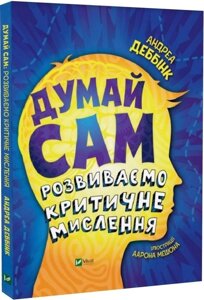 Книга Думай сам: розвиваємо критичне мислення. Автор - Андреа Деббінк, Аарон Мешон (Vivat)