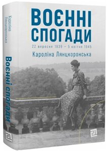 Книга Воєнні спогади. 22 вересня 1939 — 5 квітня 1945. Автор - Кароліна Лянцкоронська (Книги-XXI)