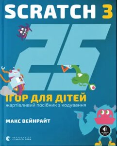 Книга 25 ігор для дітей. Scratch 3. Жартівливий посібник з кодування. Автор - Макс Вейнрайт (ВСЛ)