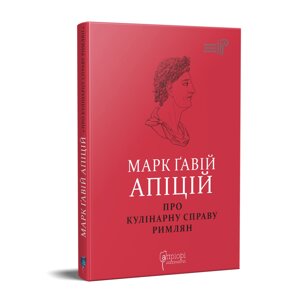 Книга Про кулінарну справу римлян. Автор - Марк Ґавій Апіцій (перекладач Марта Тимошенко) (Апріорі)