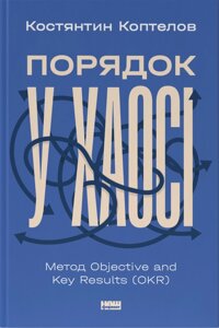 Книга Порядок у хаосі. Метод Objective and Key Results (OKR). Автор - Костянтин Коптелов (Наш Формат)