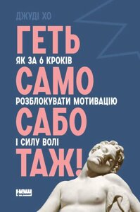 Книга Геть самосаботаж! Як за 6 кроків розблокувати мотивацію і силу волі. Автор - Джуді Хо (Наш Формат)