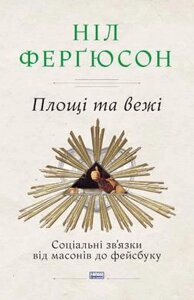 Книга Площі та вежі. Соціальні зв'язки від масонів до фейсбуку. Автор - Ніл Ферґюсон (Наш Формат)