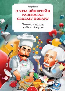 Книга Про Ейнштейн розповів своєму кухареві Фізика і хімія на вашій кухні. Автор - Роберт Волькен (МІФ)