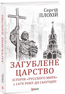 Книга Загублене царство. Історія «Русского мира» з 1470 року до сьогодні. Автор - Сергій Плохій (Folio)