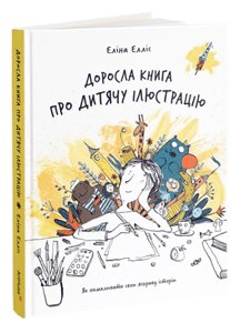 Книга Доросла книга про дитячу ілюстрацію: як намалювати свою яскраву історію. Автор - Еліна Елліс (ArtHuss)