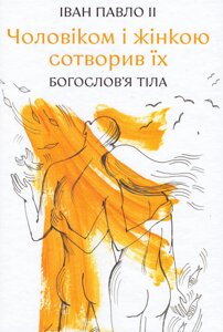 Книга Чоловіком і жінкою сотворив їх. Богослов'я тіла. Автор - Іван Павло II (Свічадо)