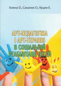 Книга Арт-терапія та арт-педагогіка в соціальній реабілітації дітей. Автор - Хижна О., Сакалюк О. (КНТ)
