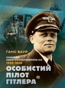 Книга Особистий пілот Гітлера. Спогади обергруппенфюрера СС. 1939 — 1945. Автор - Ганс Баур (КНТ)