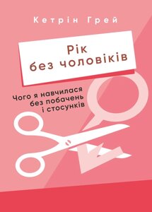 Книга Рік без чоловіків. Чого я навчилася без побачень і стосунків. Автор - Кетрін Грей (ЦУЛ)