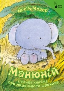 Книга Манюній. Велика книжка про маленького слоника. Автор - Мозер Ервін (Книги-ХХІ)