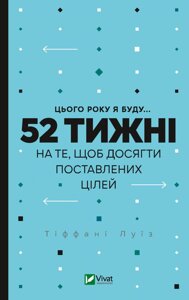 Книга Цього року я буду... 52 тижні на те, щоб досягти поставлених цілей. Автор - Тіффані Луї (Vivat)