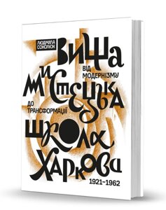 Книга Вища мистецька школа Харкова: від модернізму до трансформації. Автор - Людмила Соколюк (Вид. О. Савчук)