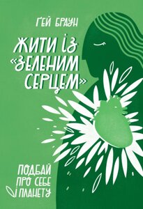 Книга Жити із "зеленим серцем". Подбай про себе і планету. Автор - Ґей Браун (Наш Формат)