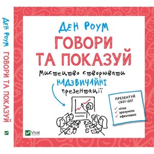 Книга Говори та показуй. Мистецтво створювати надзвичайні презентації. Автор - Ден Роум (Vivat)
