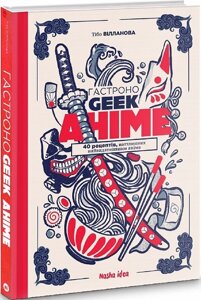 Книга ГастроноGEEK Аніме. Автор - Тібо Вілланова (Nasha idea)