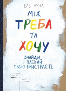 Книга Між треба та хочу. Знайди і плекай свою пристрасть. Автор - Ель Місяць (Моноліт)