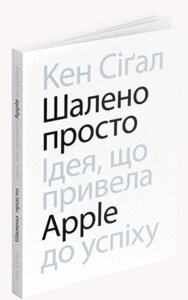 Книга Шалено просто. Ідея, що привела Apple до успіху. Автор - Кен Сіґал (ArtHuss)