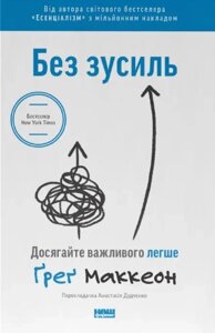 Книга Без зусиль. Досягайте важливого легше. Автор - Ґреґ Маккеон (Наш Формат)