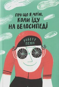 Книга Про що я мрію, коли їду на велосипеді. Автор - Пенн Роберт (Yakaboo)