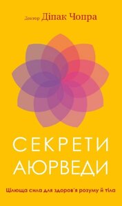 Книга Секрети аюрведи. Цілюща сила для здоров'я розуму й тіла. Автор - Діпак Чопра (BookChef)