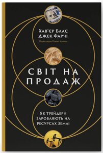 Книга Світ на продаж. Як трейдери заробляють на ресурсах Землі. Автор - Хав'єр Блас, Джек Фарчі (Наш Формат)