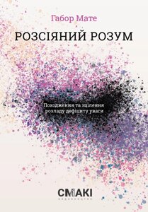 Книга Розсіяний розум. Походження та зцілення розладу дефіциту уваги. Автор - Габор Мате (Смакі)