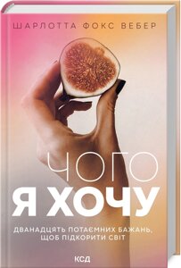 Книга Чого я хочу. Дванадцять потаємних бажань, щоб підкорити світ. Автор - Шарлотта Фокс Вебер (КСД)