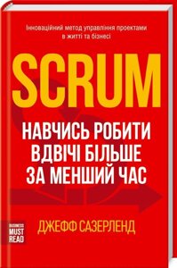 Книга Scrum. Навчись робити вдвічі більше за менший час. Автор - Джефф Сазерленд (КОД)