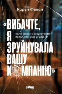 Книга Вибачте, я зруйнувала вашу компанію. Автор - Карен Фелан (Наш Формат)