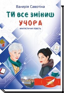 Книга Ти все зміниш учора. Автор - Валерія Савотіна (Академія)