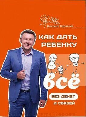 До а до дати дитині все без грошей і зв'язків. Автор: Дмитро Карпачов від компанії Інтернет-магазин "Книжник" - фото 1