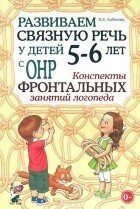 Розвиваємо зв'язкове мовлення у дітей 5-6 років з ГНР. Конспекти фронтальних занять логопеда.