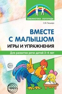 Разом із малюком. Ігри та вправи для розвитку мови дітей 2-4 років. 978-5-9949-1332-1. Автор Танцюра С. Ю.