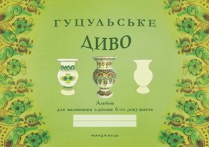 Гуцульське диво альбом для малювання з дітьми 6-го року життя.