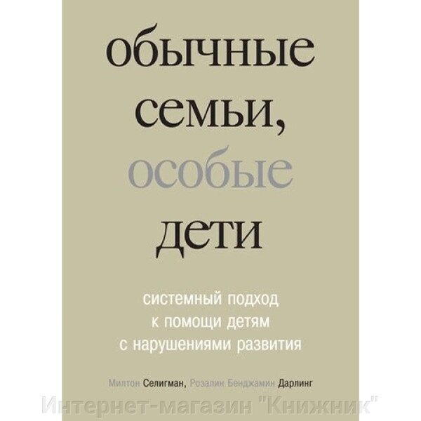 Звичайні сім'ї, особливі діти, системний підхід до допомоги дітям із порушеннями розвитку. від компанії Інтернет-магазин "Книжник" - фото 1