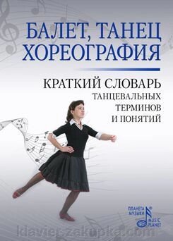 Александрова Н. А. Балет. Танець. Хореографія Короткий словник термінів і понять 2-е изд., Испр. і доп. від компанії Нотний магазин "Клавир" - фото 1