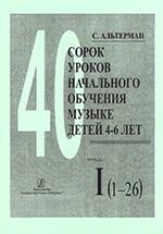 Альтерман С. С. Сорок уроків початкового навчання музиці дітей 4-6 років. У двох зошитах. Зошит 1: уроки 1-26