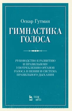 Гутман Оскар. Гімнастика голоси. Керівництво до розвитку і правильного вживання органів голосу в співі і система прав від компанії Нотний магазин "Клавир" - фото 1