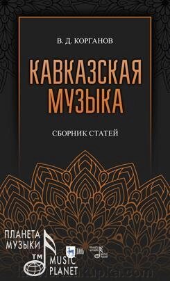 Корганов В. Д. Кавказька музика. Збірник статей. Навчальний посібник. 3-е изд., Испр., Доп. від компанії Нотний магазин "Клавир" - фото 1