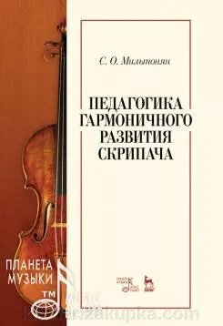 Мільтонян С. О. Педагогіка гармонійного розвитку скрипаля. Навчальний посібник. 4-е изд., Стер. від компанії Нотний магазин "Клавир" - фото 1