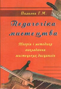 Педагогіка мистецтва. Теорія і методика викладання мистецьких дисциплін. Падалка Г. М.