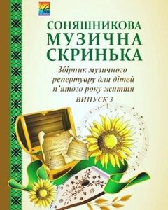 Соняшникова музична скринька: Збірник Музична репертуару. У 4-х випусків. Випуск 3: для дітей шостого року життя